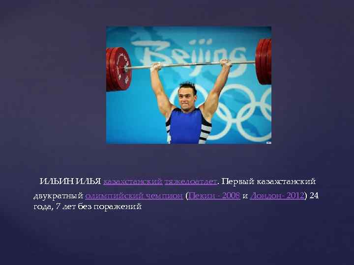  ИЛЬИ Н ИЛЬЯ казахстанский тяжелоатлет. Первый казахстанский двукратный олимпийский чемпион (Пекин - 2008
