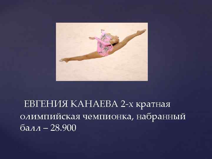  ЕВГЕНИЯ КАНАЕВА 2 -х кратная олимпийская чемпионка, набранный балл – 28. 900 