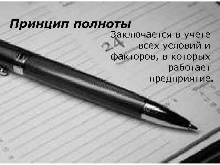 Принцип полноты Заключается в учете всех условий и факторов, в которых работает предприятие. 