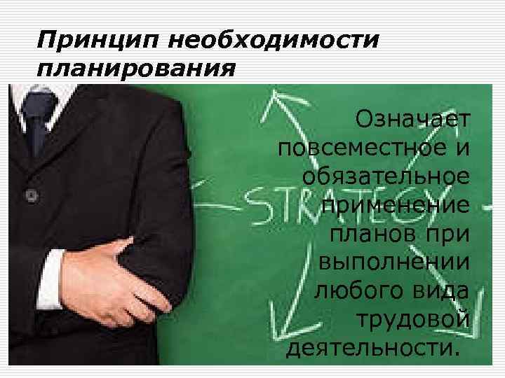 Принцип необходимости планирования Означает повсеместное и обязательное применение планов при выполнении любого вида трудовой