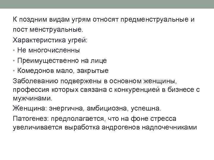 К поздним видам угрям относят предменструальные и пост менструальные. Характеристика угрей: • Не многочисленны