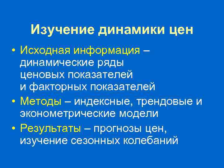 Изучение динамики цен • Исходная информация – динамические ряды ценовых показателей и факторных показателей