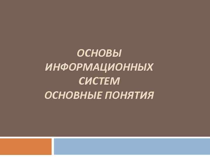 ОСНОВЫ ИНФОРМАЦИОННЫХ СИСТЕМ ОСНОВНЫЕ ПОНЯТИЯ 