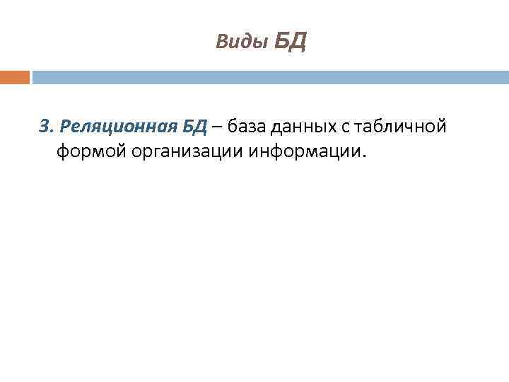 Виды БД 3. Реляционная БД – база данных с табличной формой организации информации. 