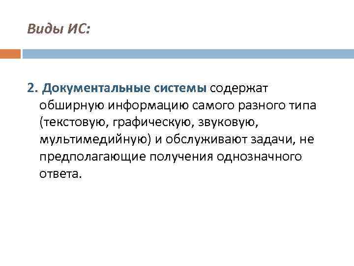 Виды ИС: 2. Документальные системы содержат обширную информацию самого разного типа (текстовую, графическую, звуковую,