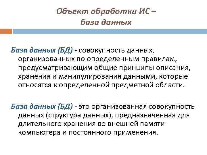 Объект обработки ИС – база данных База данных (БД) - совокупность данных, организованных по