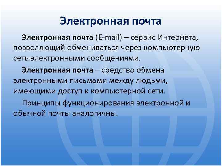 Электронная почта (E-mail) – сервис Интернета, позволяющий обмениваться через компьютерную сеть электронными сообщениями. Электронная