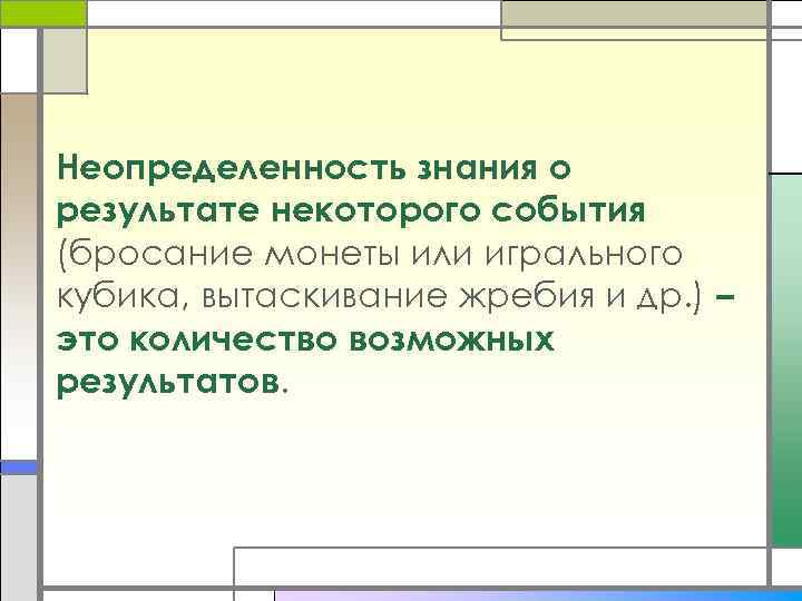 Неопределенность знания о результате некоторого события (бросание монеты или игрального кубика, вытаскивание жребия и