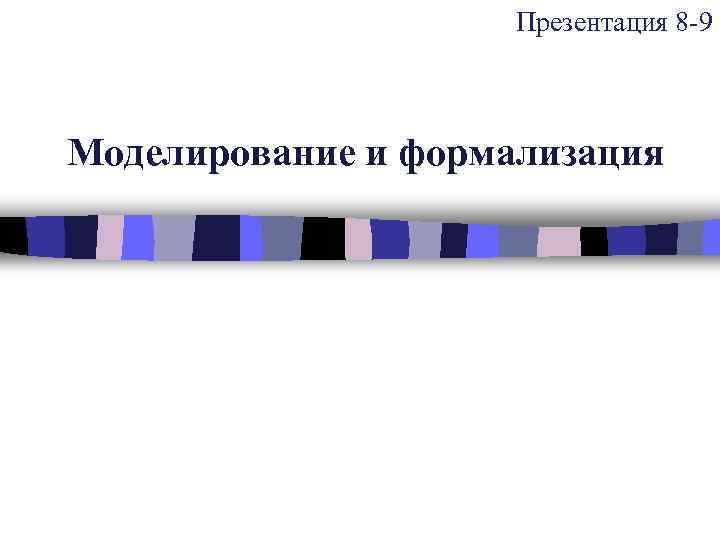 Презентация 8 -9 Моделирование и формализация 