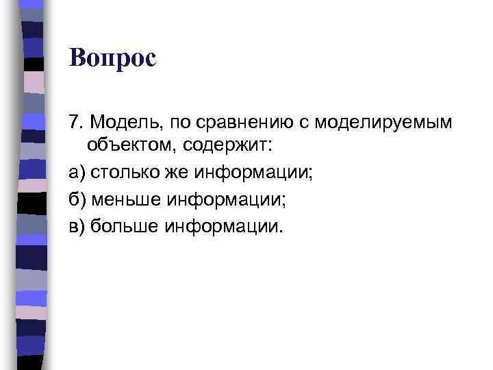 Вопрос 7. Модель, по сравнению с моделируемым объектом, содержит: а) столько же информации; б)
