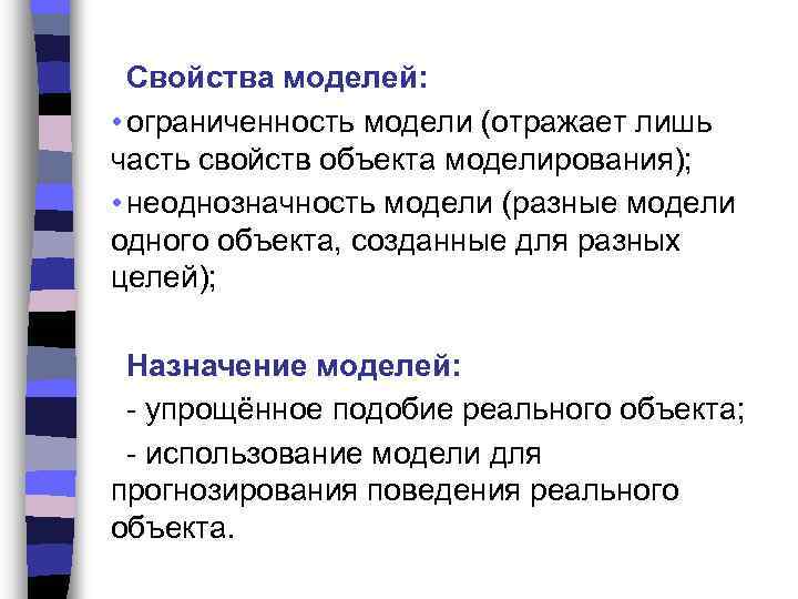 Свойства моделей: • ограниченность модели (отражает лишь часть свойств объекта моделирования); • неоднозначность модели