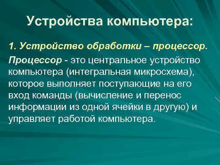 Устройства компьютера: 1. Устройство обработки – процессор. Процессор - это центральное устройство компьютера (интегральная