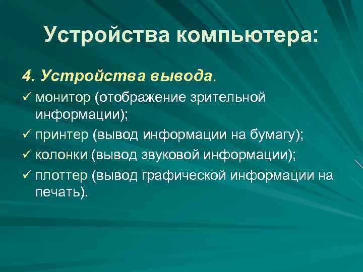 Устройства компьютера: 4. Устройства вывода. ü монитор (отображение зрительной информации); ü принтер (вывод информации