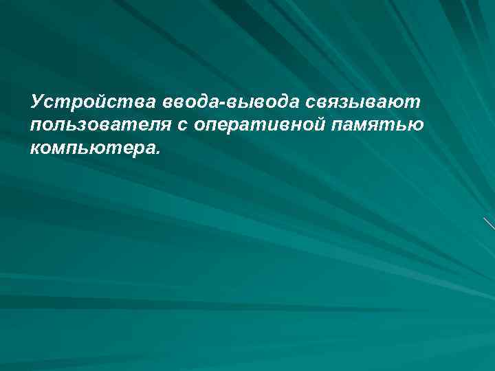 Устройства ввода-вывода связывают пользователя с оперативной памятью компьютера. 