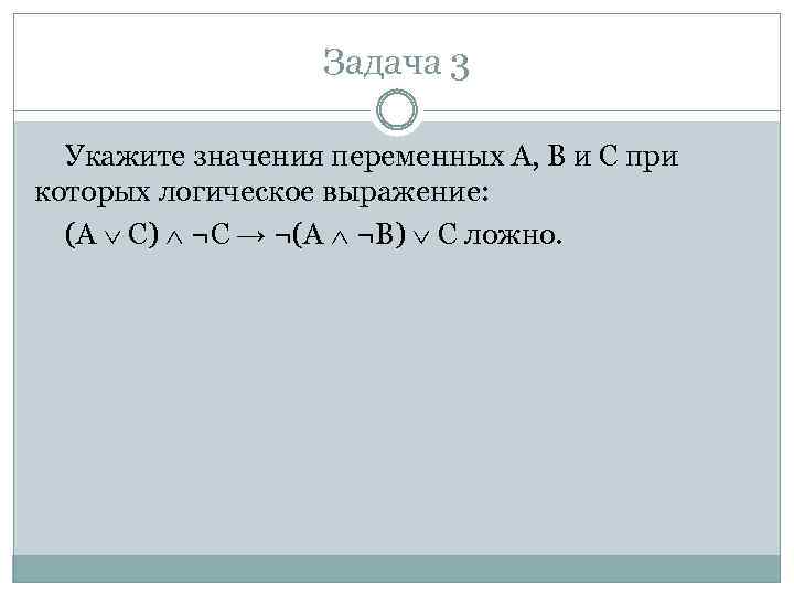 Задача 3 Укажите значения переменных A, B и С при которых логическое выражение: (A