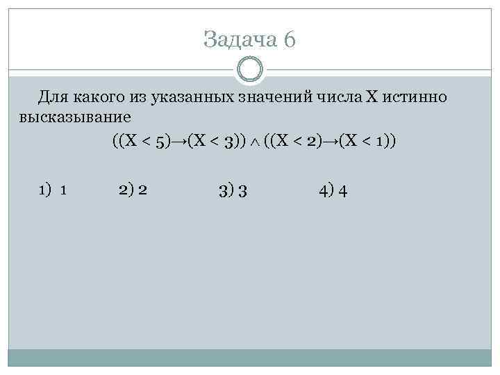 Задача 6 Для какого из указанных значений числа X истинно высказывание ((X < 5)→(X