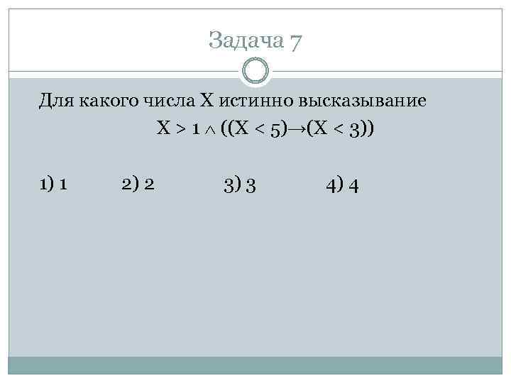 Задача 7 Для какого числа X истинно высказывание X > 1 ((X < 5)→(X