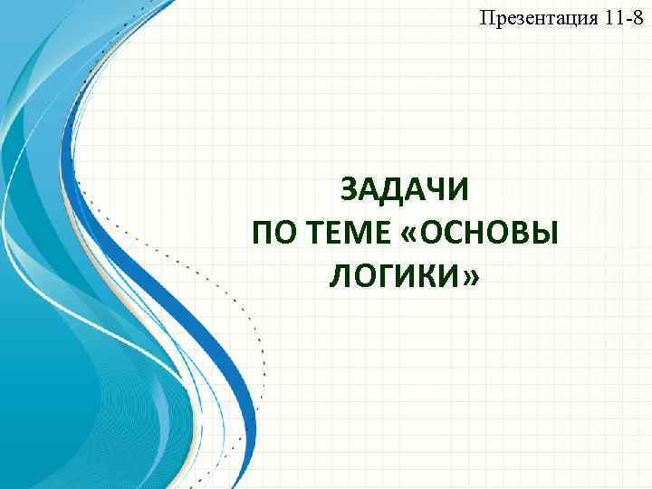 Презентация 11 -8 ЗАДАЧИ ПО ТЕМЕ «ОСНОВЫ ЛОГИКИ» 