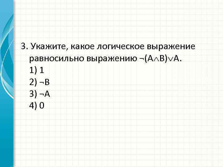 3. Укажите, какое логическое выражение равносильно выражению ¬(А В) А. 1) 1 2) ¬В