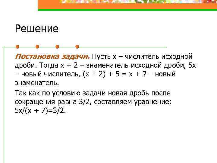 Решение Постановка задачи. Пусть x – числитель исходной дроби. Тогда x + 2 –