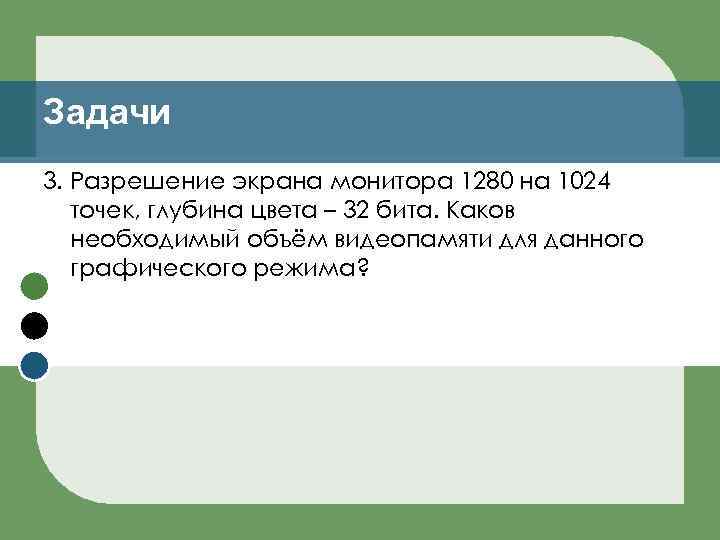 Задачи 3. Разрешение экрана монитора 1280 на 1024 точек, глубина цвета – 32 бита.