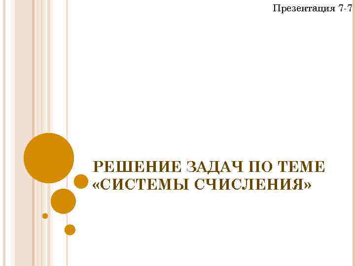Презентация 7 -7 РЕШЕНИЕ ЗАДАЧ ПО ТЕМЕ «СИСТЕМЫ СЧИСЛЕНИЯ» 