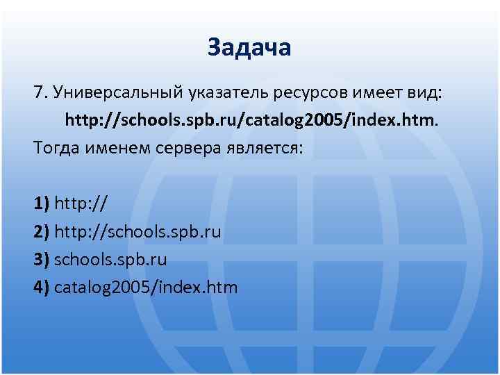 Задача 7. Универсальный указатель ресурсов имеет вид: http: //schools. spb. ru/catalog 2005/index. htm. Тогда