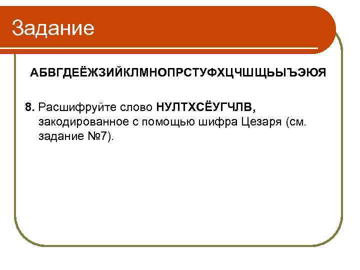 Задание АБВГДЕЁЖЗИЙКЛМНОПРСТУФХЦЧШЩЬЫЪЭЮЯ 8. Расшифруйте слово НУЛТХСЁУГЧЛВ, закодированное с помощью шифра Цезаря (см. задание №