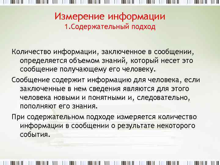 Измерение информации 1. Содержательный подход Количество информации, заключенное в сообщении, определяется объемом знаний, который
