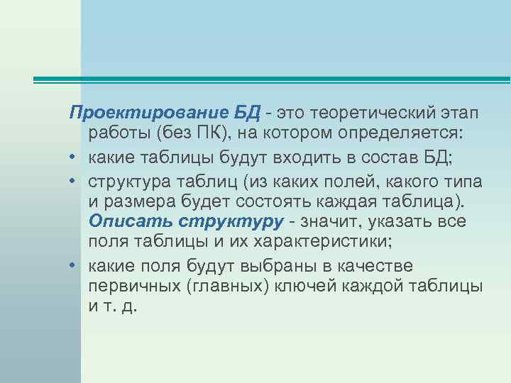 Проектирование БД - это теоретический этап работы (без ПК), на котором определяется: • какие