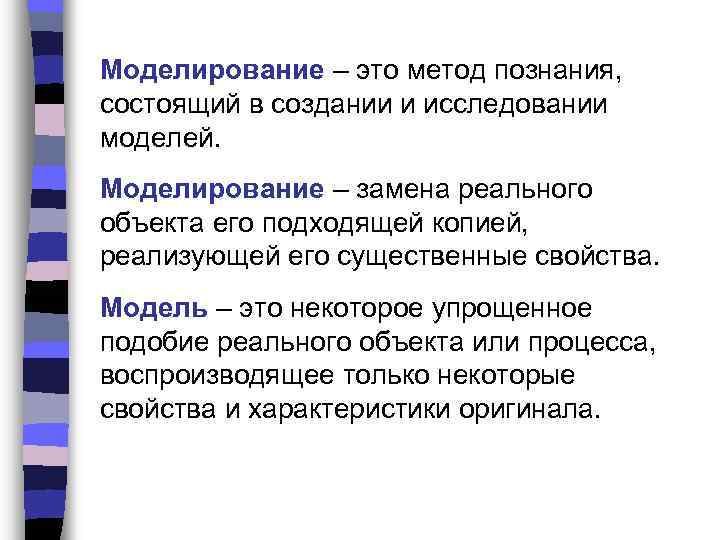 Моделирование – это метод познания, состоящий в создании и исследовании моделей. Моделирование – замена