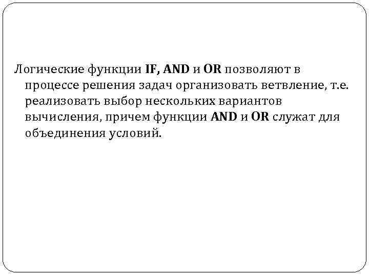 Логические функции IF, AND и OR позволяют в процессе решения задач организовать ветвление, т.