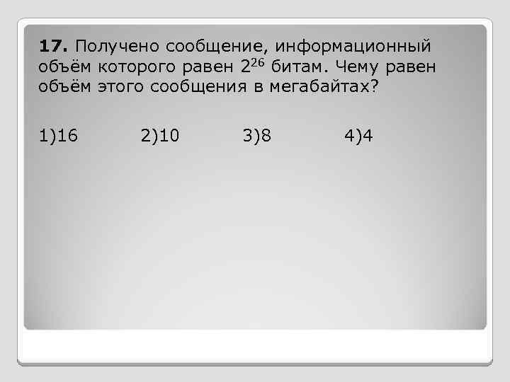 17. Получено сообщение, информационный объём которого равен 226 битам. Чему равен объём этого сообщения