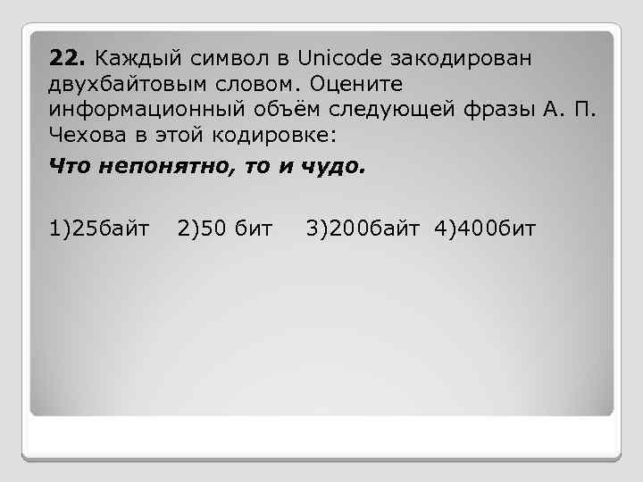22. Каждый символ в Unicode закодирован двухбайтовым словом. Оцените информационный объём следующей фразы А.