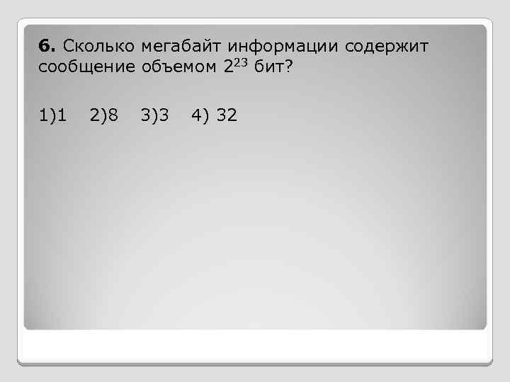 6. Сколько мегабайт информации содержит сообщение объемом 223 бит? 1)1 2)8 3)3 4) 32