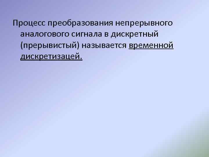 Процесс преобразования непрерывного аналогового сигнала в дискретный (прерывистый) называется временной дискретизацей. 