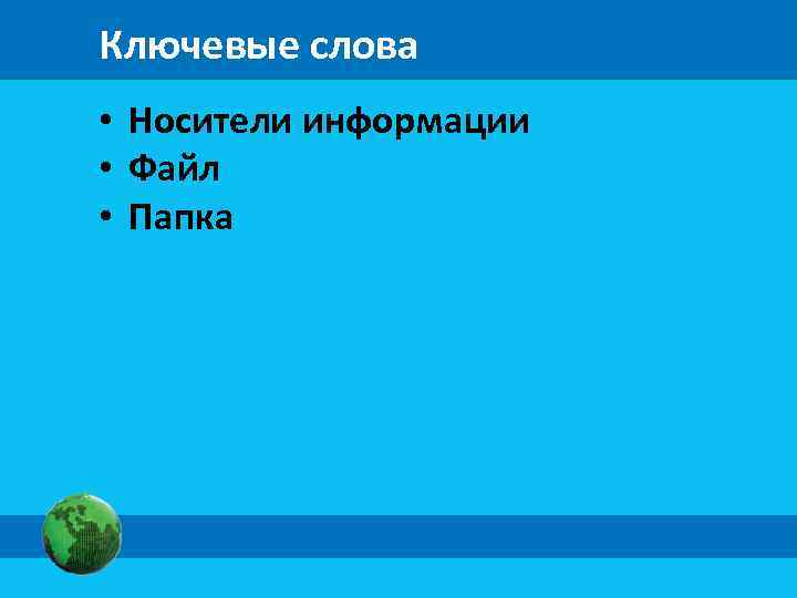 Ключевые слова • Носители информации • Файл • Папка 
