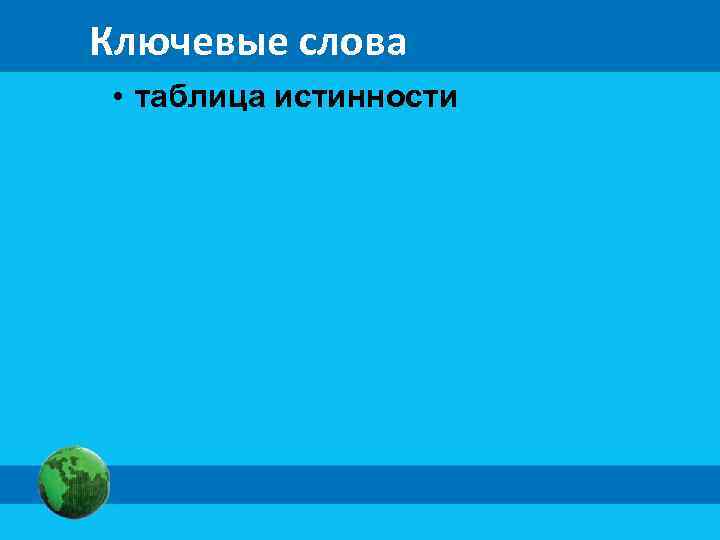 Ключевые слова • таблица истинности 