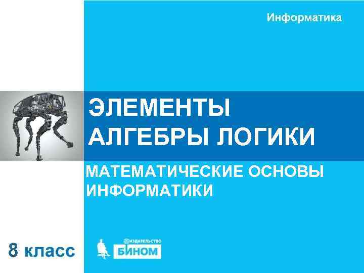 ЭЛЕМЕНТЫ АЛГЕБРЫ ЛОГИКИ МАТЕМАТИЧЕСКИЕ ОСНОВЫ ИНФОРМАТИКИ 