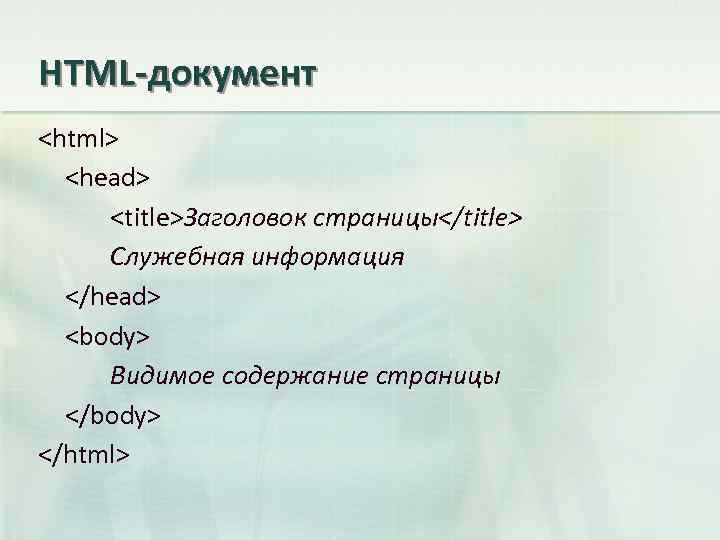 HTML-документ <html> <head> <title>Заголовок страницы</title> Служебная информация </head> <body> Видимое содержание страницы </body> </html>