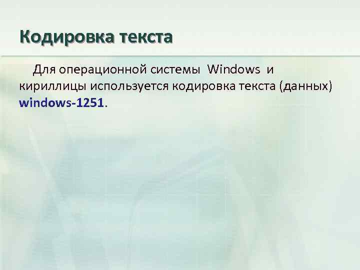 Кодировка текста Для операционной системы Windows и кириллицы используется кодировка текста (данных) windows-1251. 