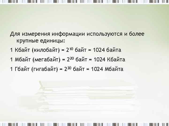 Для измерения информации используются и более крупные единицы: 1 Кбайт (килобайт) = 210 байт