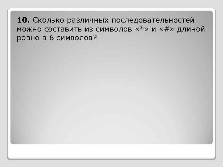 10. Сколько различных последовательностей можно составить из символов «*» и «#» длиной ровно в