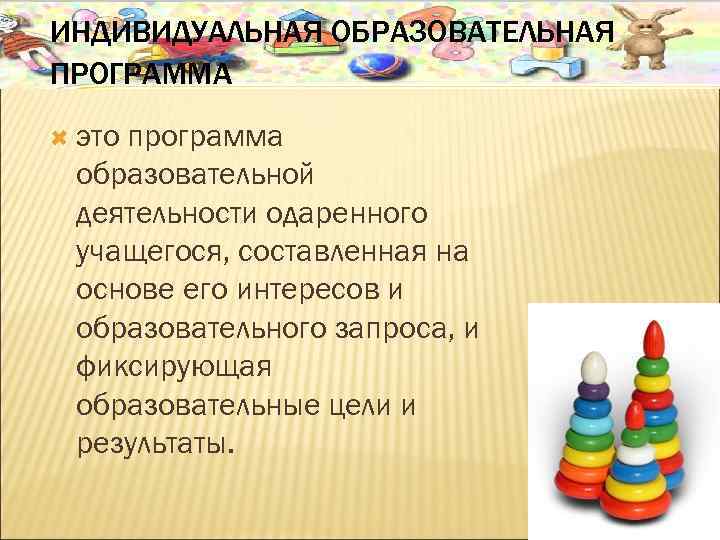 ИНДИВИДУАЛЬНАЯ ОБРАЗОВАТЕЛЬНАЯ ПРОГРАММА это программа образовательной деятельности одаренного учащегося, составленная на основе его интересов