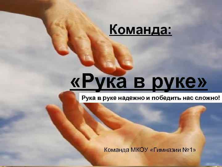 Команда: «Рука в руке» Рука в руке надежно и победить нас сложно! Команда МКОУ