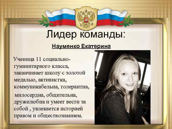Лидер команды: Науменко Екатерина Ученица 11 социальногуманитарного класса, заканчивает школу с золотой медалью, активистка,