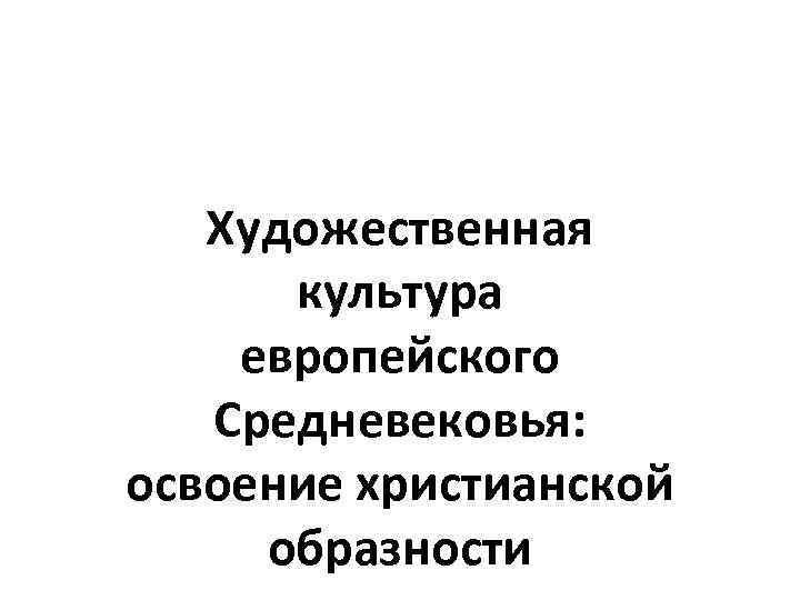 Художественная культура европейского Средневековья: освоение христианской образности 