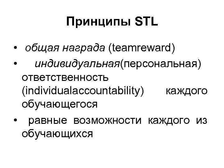 Принципы STL • общая награда (teamreward) • индивидуальная(персональная) ответственность (individualaccountability) каждого обучающегося • равные