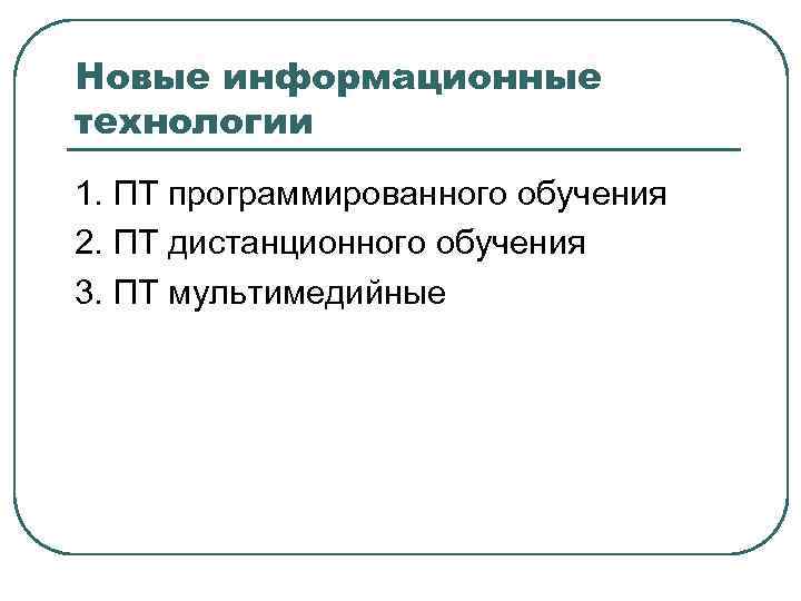 Новые информационные технологии 1. ПТ программированного обучения 2. ПТ дистанционного обучения 3. ПТ мультимедийные