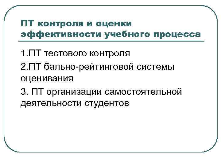 ПТ контроля и оценки эффективности учебного процесса 1. ПТ тестового контроля 2. ПТ бально-рейтинговой